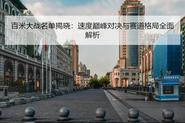 百米大战名单揭晓：速度巅峰对决与赛道格局全面解析