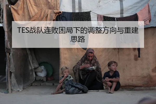 TES战队连败困局下的调整方向与重建思路