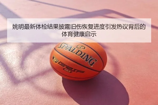 姚明最新体检结果披露旧伤恢复进度引发热议背后的体育健康启示