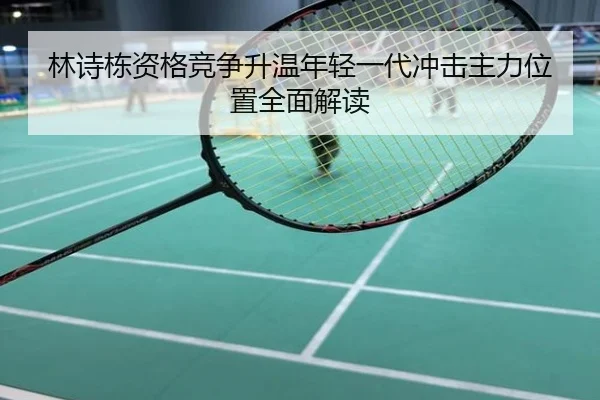 林诗栋资格竞争升温年轻一代冲击主力位置全面解读