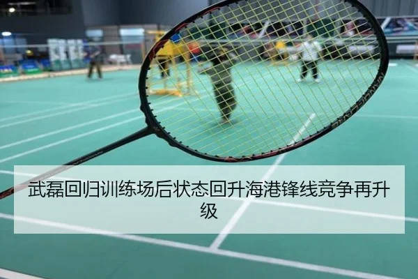 武磊回归训练场后状态回升海港锋线竞争再升级